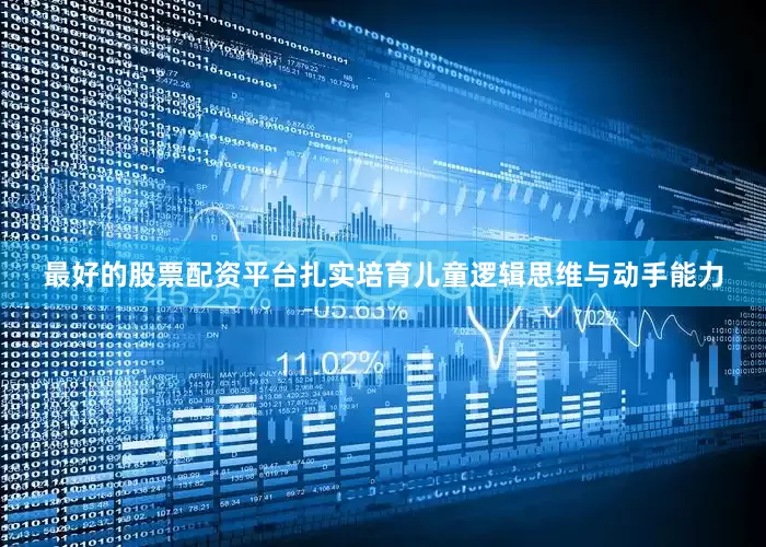 最好的股票配资平台扎实培育儿童逻辑思维与动手能力