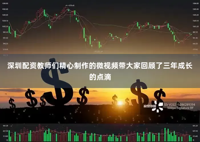 深圳配资教师们精心制作的微视频带大家回顾了三年成长的点滴