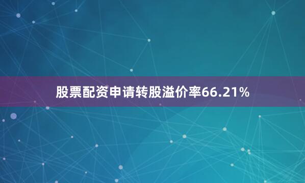 股票配资申请转股溢价率66.21%