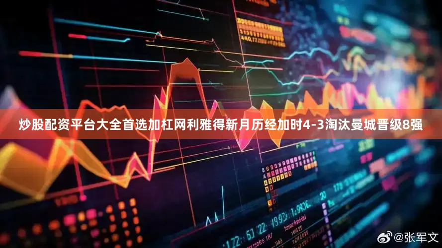 炒股配资平台大全首选加杠网利雅得新月历经加时4-3淘汰曼城晋级8强