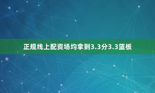 正规线上配资场均拿到3.3分3.3篮板