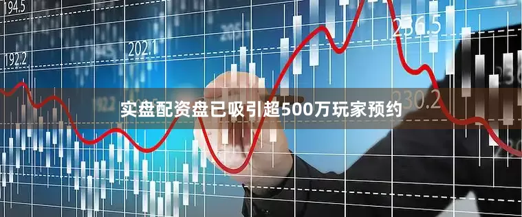 实盘配资盘已吸引超500万玩家预约