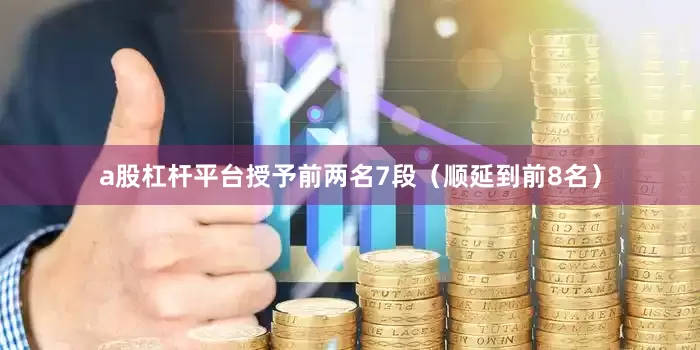 a股杠杆平台授予前两名7段（顺延到前8名）