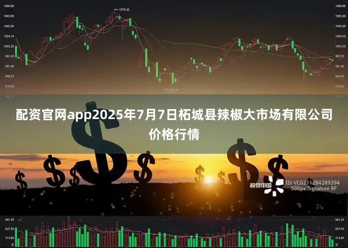 配资官网app2025年7月7日柘城县辣椒大市场有限公司价格行情