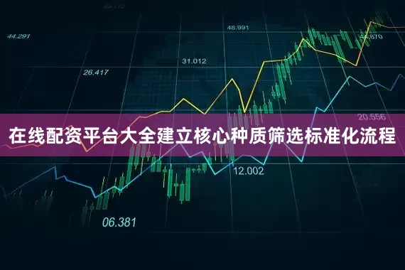 在线配资平台大全建立核心种质筛选标准化流程