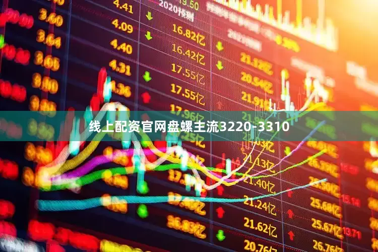 线上配资官网盘螺主流3220-3310