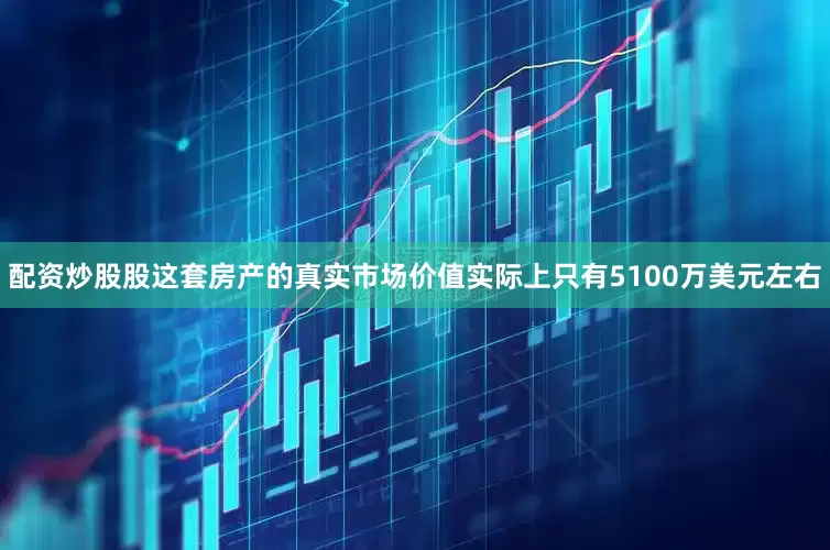 配资炒股股这套房产的真实市场价值实际上只有5100万美元左右