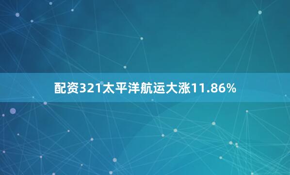 配资321太平洋航运大涨11.86%
