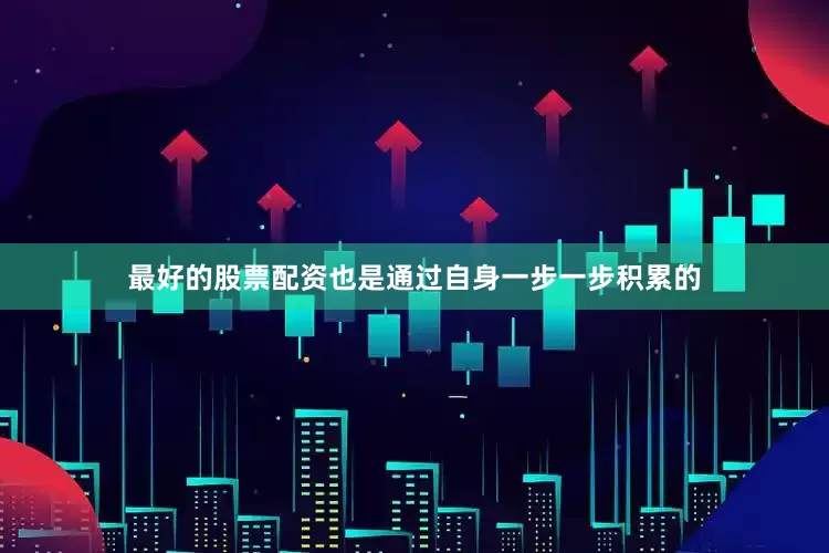 最好的股票配资也是通过自身一步一步积累的