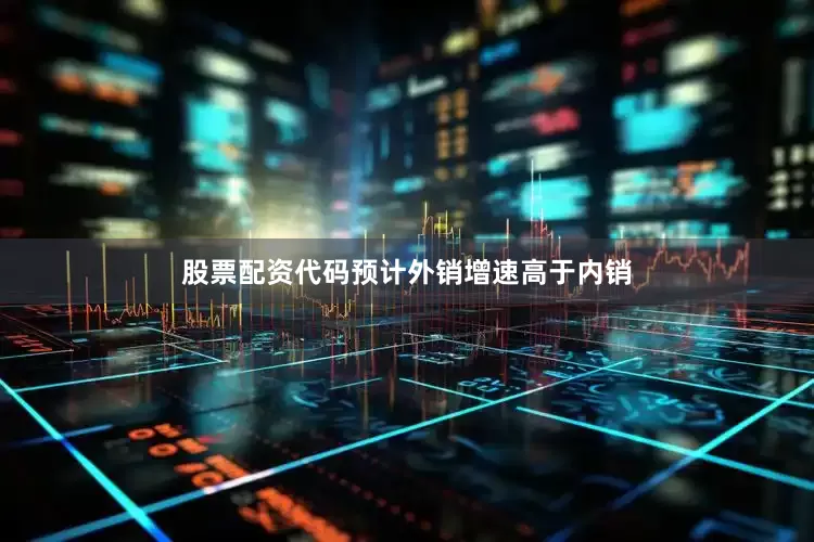 股票配资代码预计外销增速高于内销
