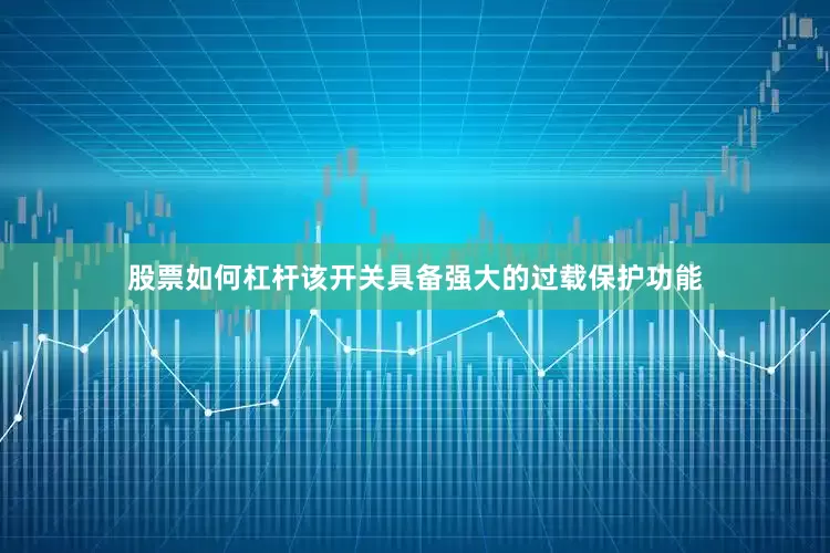 股票如何杠杆该开关具备强大的过载保护功能