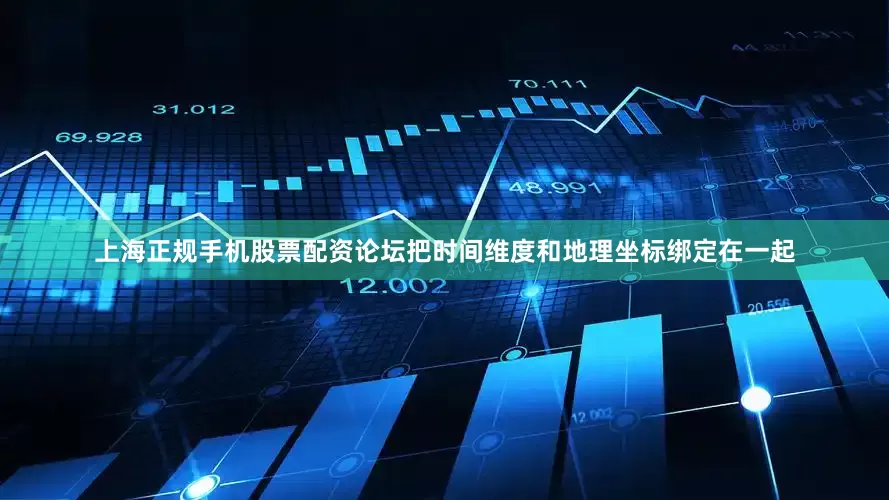 上海正规手机股票配资论坛把时间维度和地理坐标绑定在一起
