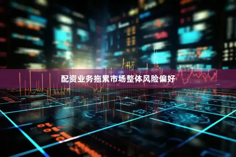 配资业务拖累市场整体风险偏好