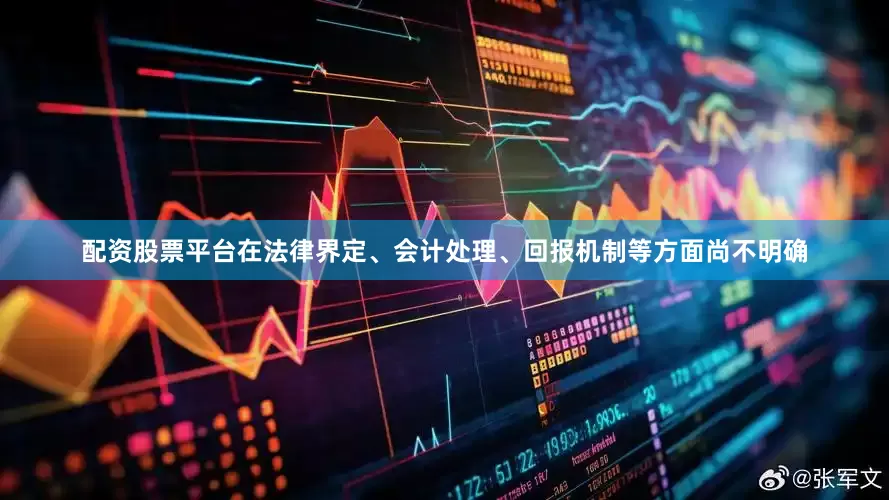 配资股票平台在法律界定、会计处理、回报机制等方面尚不明确