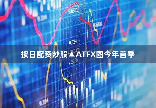 按日配资炒股▲ATFX图今年首季