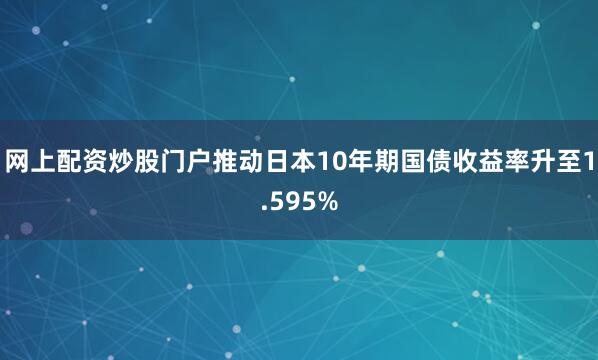 网上配资炒股门户推动日本10年期国债收益率升至1.595%