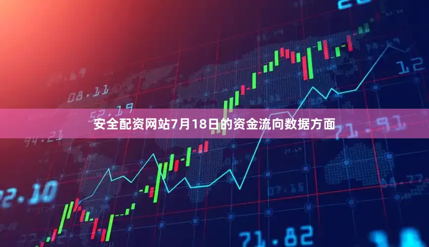 安全配资网站7月18日的资金流向数据方面