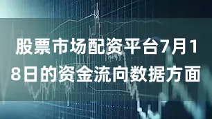 股票市场配资平台7月18日的资金流向数据方面