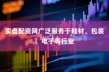 实盘配资网广泛服务于鞋材、包装、电子等行业