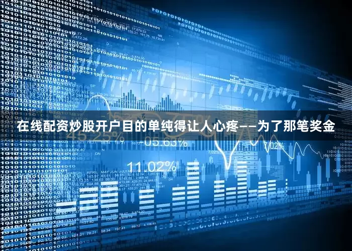 在线配资炒股开户目的单纯得让人心疼——为了那笔奖金