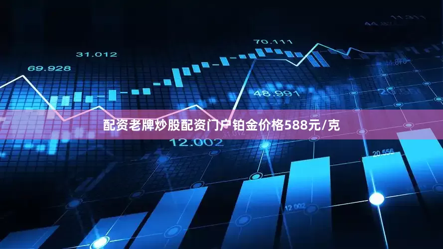 配资老牌炒股配资门户铂金价格588元/克