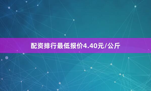 配资排行最低报价4.40元/公斤