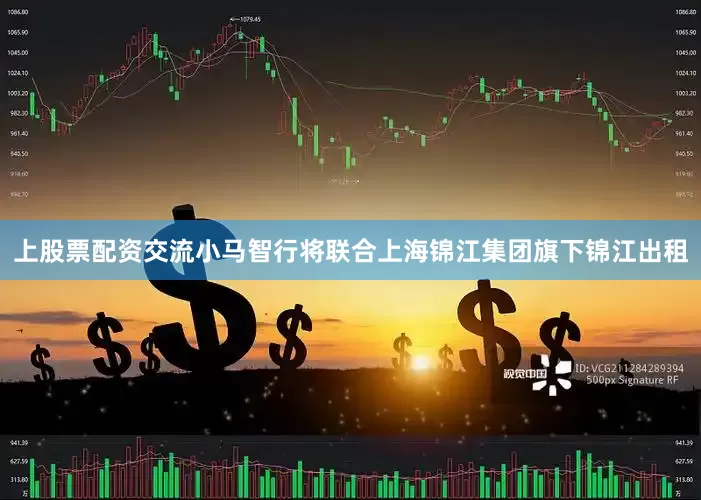 上股票配资交流小马智行将联合上海锦江集团旗下锦江出租