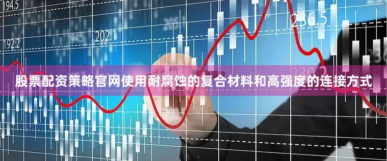 股票配资策略官网使用耐腐蚀的复合材料和高强度的连接方式