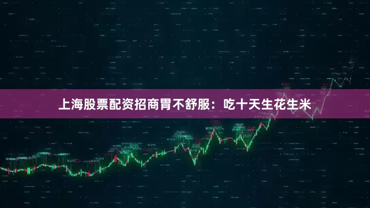 上海股票配资招商胃不舒服：吃十天生花生米