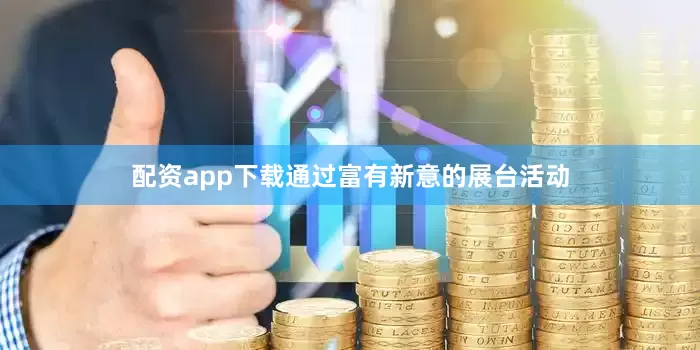 配资app下载通过富有新意的展台活动