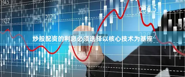 炒股配资的利息必须选择以核心技术为基座