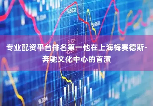 专业配资平台排名第一他在上海梅赛德斯-奔驰文化中心的首演