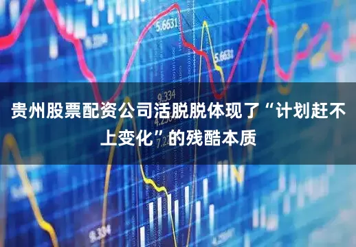 贵州股票配资公司活脱脱体现了“计划赶不上变化”的残酷本质