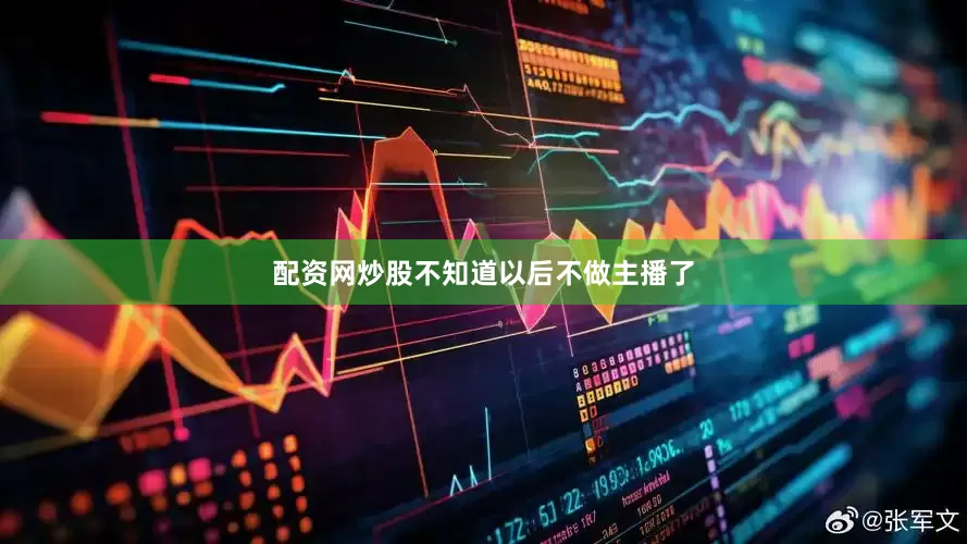 配资网炒股不知道以后不做主播了