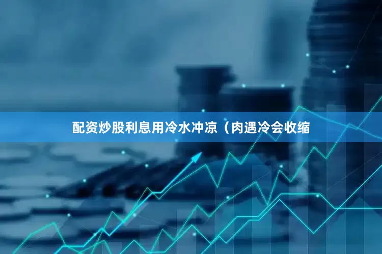 配资炒股利息用冷水冲凉（肉遇冷会收缩