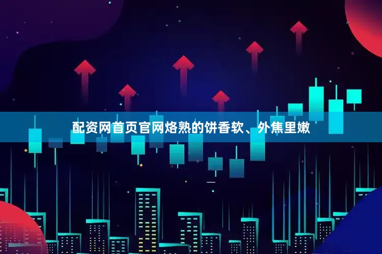 配资网首页官网烙熟的饼香软、外焦里嫩