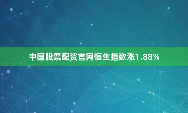 中国股票配资官网恒生指数涨1.88%
