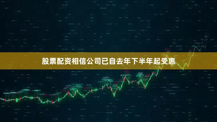 股票配资相信公司已自去年下半年起受惠
