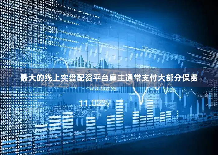 最大的线上实盘配资平台雇主通常支付大部分保费