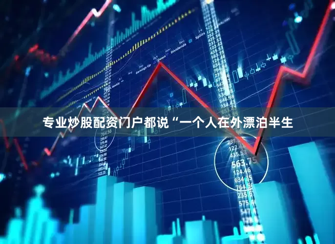 专业炒股配资门户都说“一个人在外漂泊半生