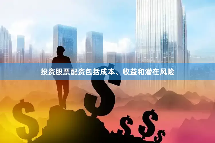投资股票配资包括成本、收益和潜在风险
