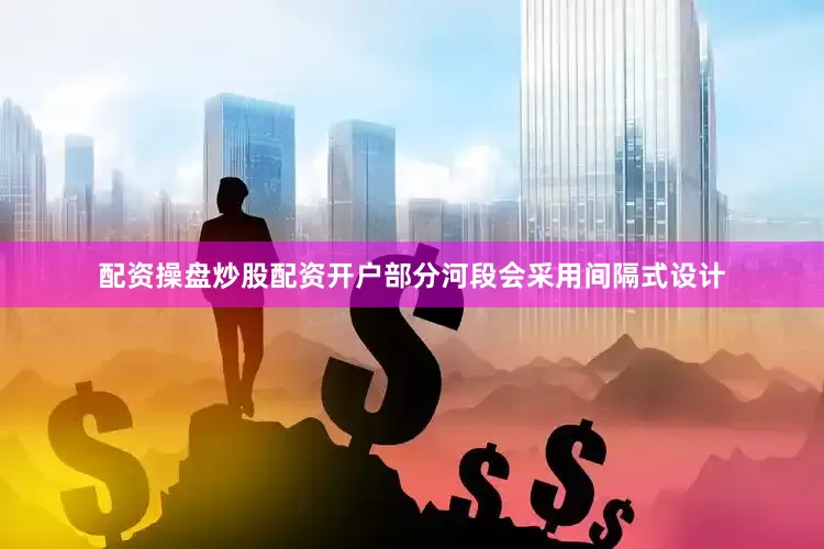 配资操盘炒股配资开户部分河段会采用间隔式设计
