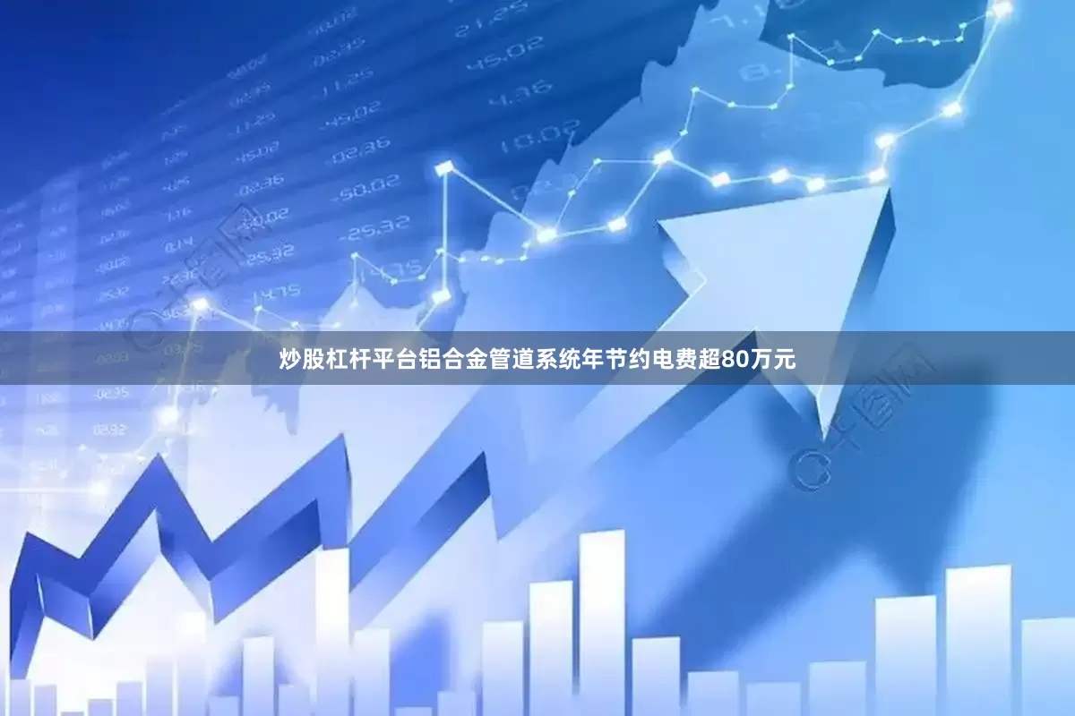 炒股杠杆平台铝合金管道系统年节约电费超80万元
