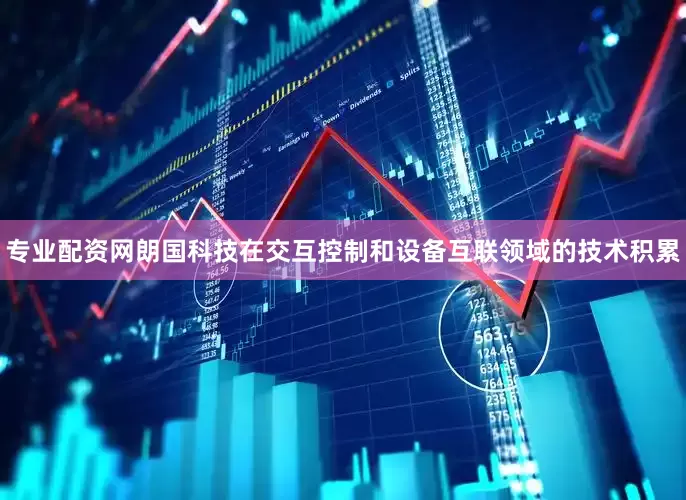 专业配资网朗国科技在交互控制和设备互联领域的技术积累
